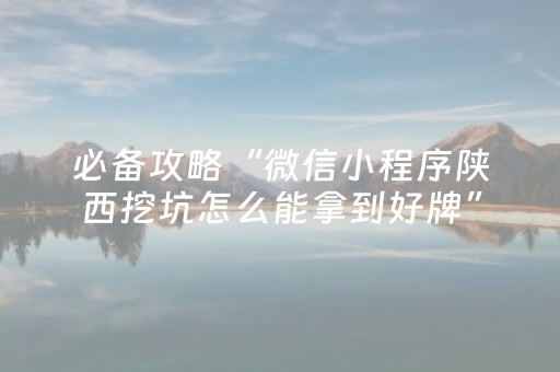 必备攻略“微信小程序陕西挖坑怎么能拿到好牌”（插件开挂免费AI)