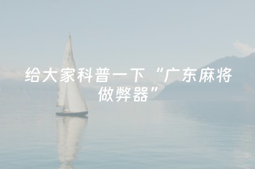 给大家科普一下“广东麻将做弊器”（软件出售)