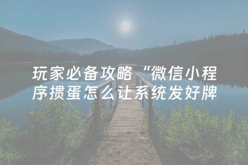 玩家必备攻略“微信小程序掼蛋怎么让系统发好牌”（自建房怎么赢)