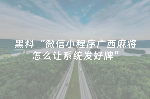 黑料“微信小程序广西麻将怎么让系统发好牌”（自建房怎么赢)