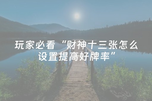 玩家必看“财神十三张怎么设置提高好牌率”（怎么增加胜率)
