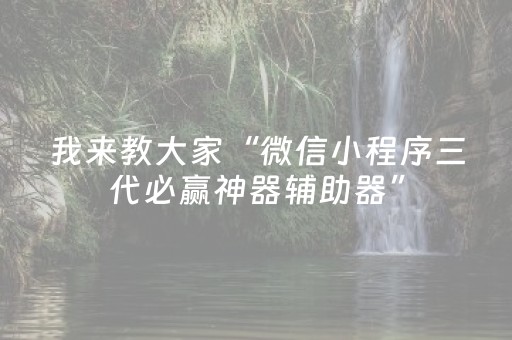 我来教大家“微信小程序三代必赢神器辅助器”（控牌神器)
