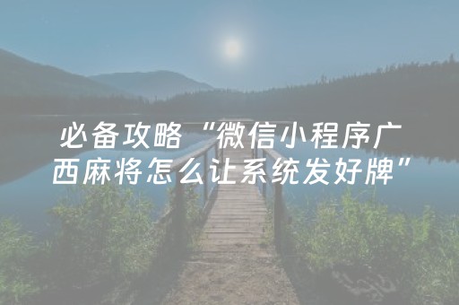 必备攻略“微信小程序广西麻将怎么让系统发好牌”（专用神器)