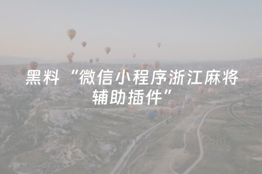 黑料“微信小程序浙江麻将辅助插件”（怎么能调好牌)