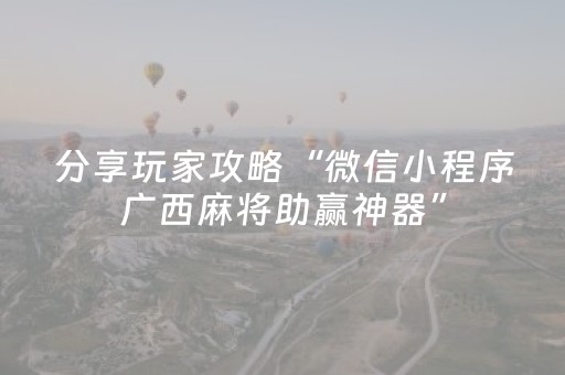 分享玩家攻略“微信小程序广西麻将助赢神器”（辅助器插件)