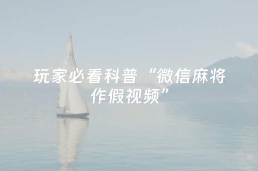 玩家必看科普“微信麻将作假视频”（为什么有人一直赢)