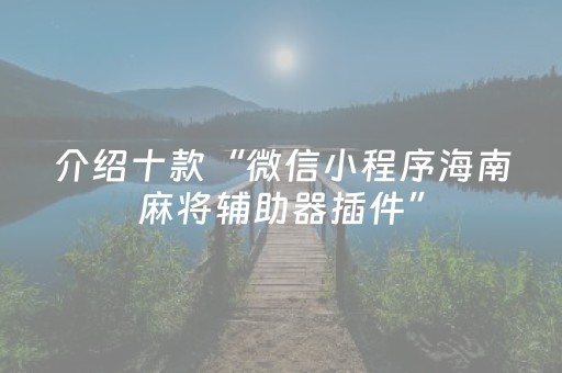 介绍十款“微信小程序海南麻将辅助器插件”（自建房怎么赢)