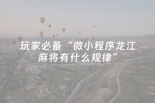 玩家必备“微小程序龙江麻将有什么规律”（控牌神器)
