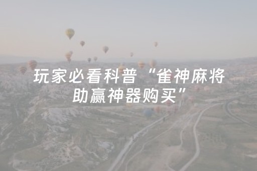 玩家必看科普“雀神麻将助赢神器购买”（辅助器通用版)