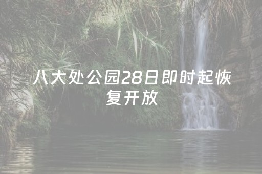 八大处公园28日即时起恢复开放