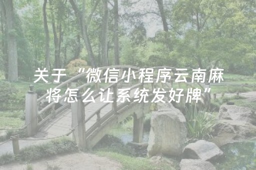 关于“微信小程序云南麻将怎么让系统发好牌”（自建房怎么拿好牌)