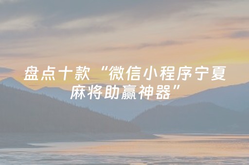 盘点十款“微信小程序宁夏麻将助赢神器”（万能开挂神器)