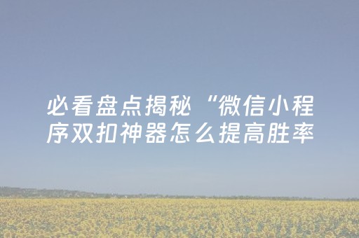 必看盘点揭秘“微信小程序双扣神器怎么提高胜率”（好友房怎么才能赢)