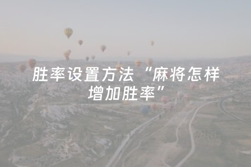 胜率设置方法“麻将怎样增加胜率”（开挂神器下载)
