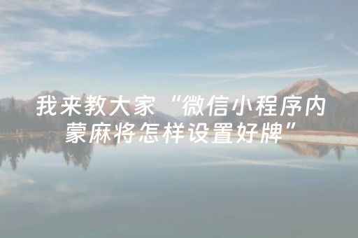 我来教大家“微信小程序内蒙麻将怎样设置好牌”（怎么才会赢)
