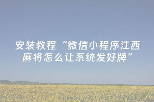 安装教程“微信小程序江西麻将怎么让系统发好牌”（插件可信吗)