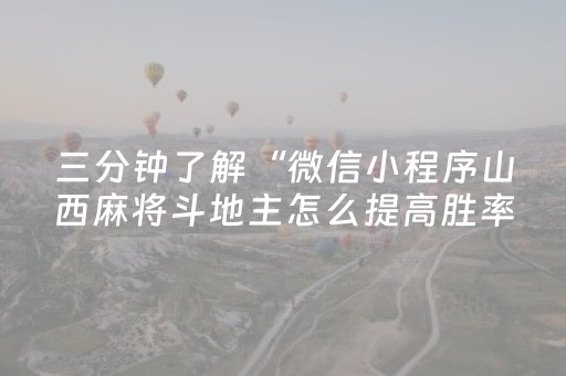 三分钟了解“微信小程序山西麻将斗地主怎么提高胜率”（助赢神器购买)
