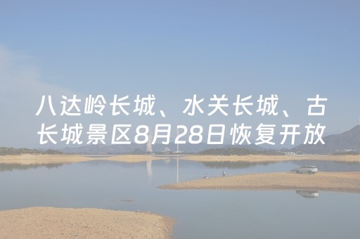 八达岭长城、水关长城、古长城景区8月28日恢复开放