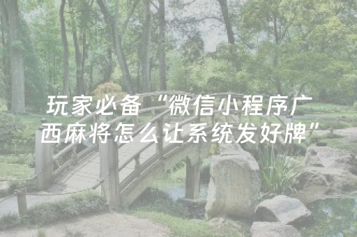 玩家必备“微信小程序广西麻将怎么让系统发好牌”（怎么能让牌好一点)
