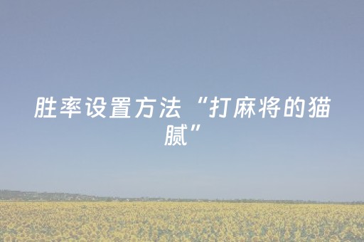 胜率设置方法“打麻将的猫腻”（辅助挂发牌规律)