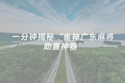 一分钟揭秘“雀神广东麻将助赢神器”（究竟是不是有挂)