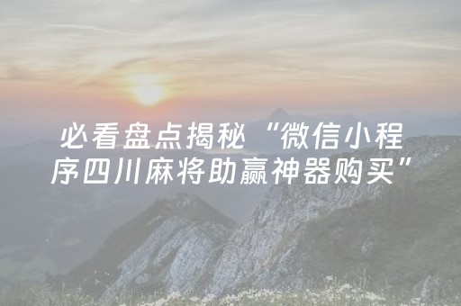 必看盘点揭秘“微信小程序四川麻将助赢神器购买”（免费辅助)