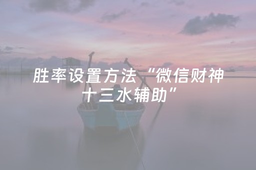 胜率设置方法“微信财神十三水辅助”（透明挂辅助器)
