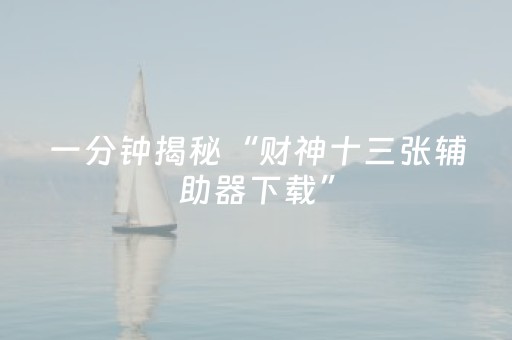 一分钟揭秘“财神十三张辅助器下载”（有什么诀窍)