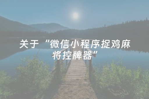 关于“微信小程序捉鸡麻将控牌器”（怎么设置能有好牌)