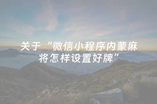 关于“微信小程序内蒙麻将怎样设置好牌”（可以设置输赢吗)