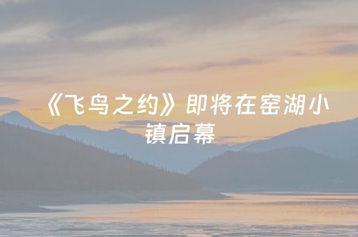 《飞鸟之约》即将在窑湖小镇启幕