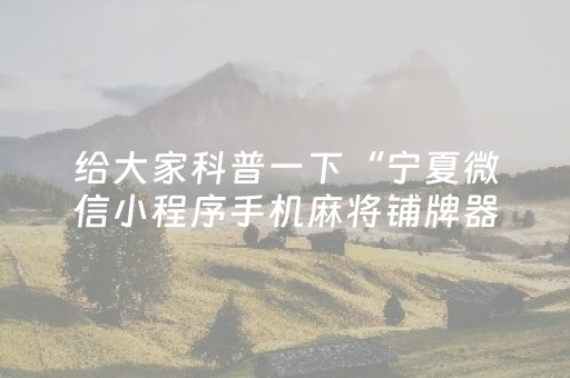 给大家科普一下“宁夏微信小程序手机麻将铺牌器购买”（充会员胜率高)