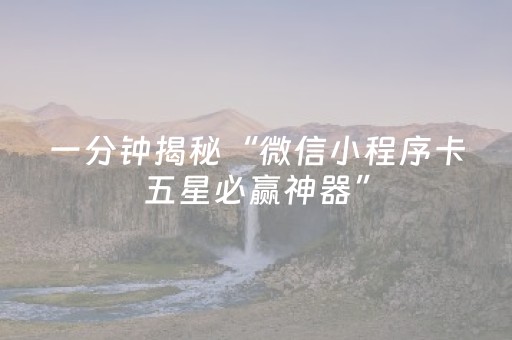 一分钟揭秘“微信小程序卡五星必赢神器”（通用挂软件多少钱)