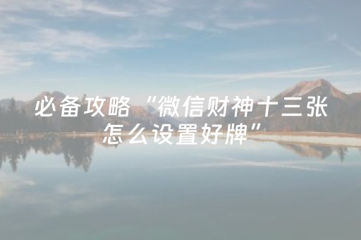 必备攻略“微信财神十三张怎么设置好牌”（必赢神器)