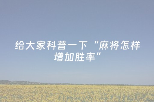 给大家科普一下“麻将怎样增加胜率”（插件开挂免费AI)