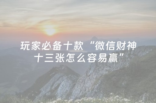 玩家必备十款“微信财神十三张怎么容易赢”（免费辅助)