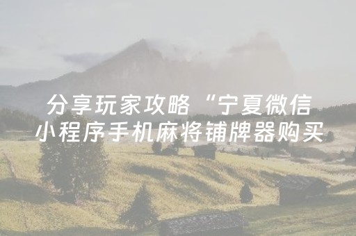 分享玩家攻略“宁夏微信小程序手机麻将铺牌器购买”（自建房怎么拿好牌)