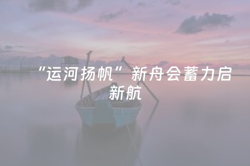 “运河扬帆”新舟会蓄力启新航