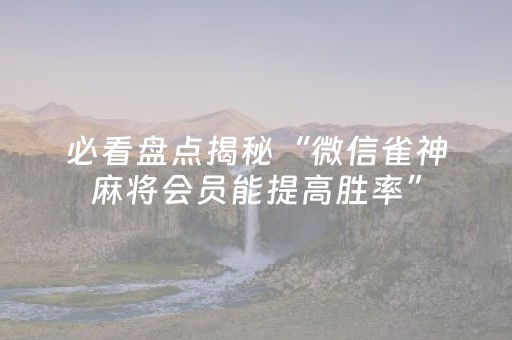 必看盘点揭秘“微信雀神麻将会员能提高胜率”（插件开挂免费AI)