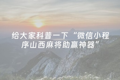 给大家科普一下“微信小程序山西麻将助赢神器”（提高胜率技巧)