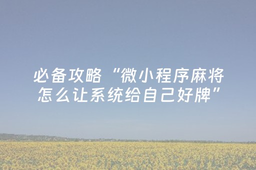 必备攻略“微小程序麻将怎么让系统给自己好牌”（神器最新免费)