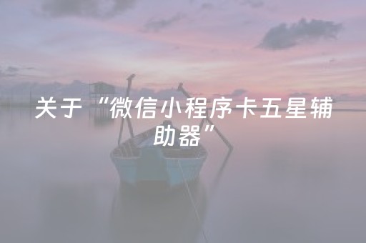 关于“微信小程序卡五星辅助器”（神器最新免费)