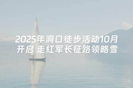 2025年洞口徒步活动10月开启 走红军长征路领略雪峰风情