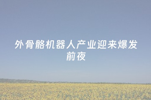 外骨骼机器人产业迎来爆发前夜
