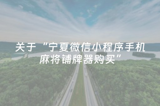 关于“宁夏微信小程序手机麻将铺牌器购买”（辅助神器免费)