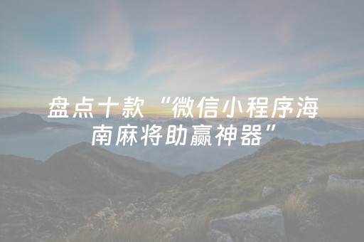 盘点十款“微信小程序海南麻将助赢神器”（辅助挂发牌规律)