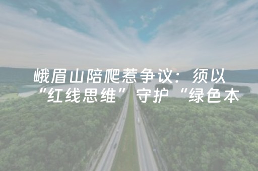 峨眉山陪爬惹争议：须以“红线思维”守护“绿色本质”