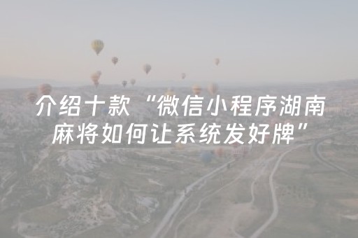介绍十款“微信小程序湖南麻将如何让系统发好牌”（做弊器软件下载)