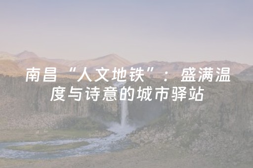 南昌“人文地铁”：盛满温度与诗意的城市驿站