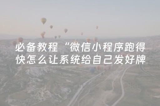 必备教程“微信小程序跑得快怎么让系统给自己发好牌”（控牌神器)
